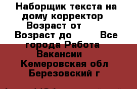 Наборщик текста на дому,корректор › Возраст от ­ 18 › Возраст до ­ 40 - Все города Работа » Вакансии   . Кемеровская обл.,Березовский г.